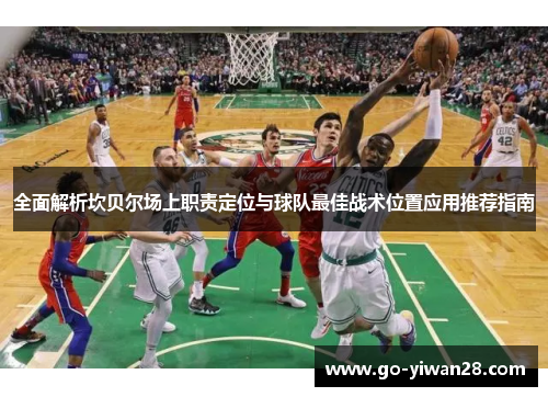 全面解析坎贝尔场上职责定位与球队最佳战术位置应用推荐指南 全面解析坎贝尔场上职责定位与球队最佳战术位置应用推荐指南