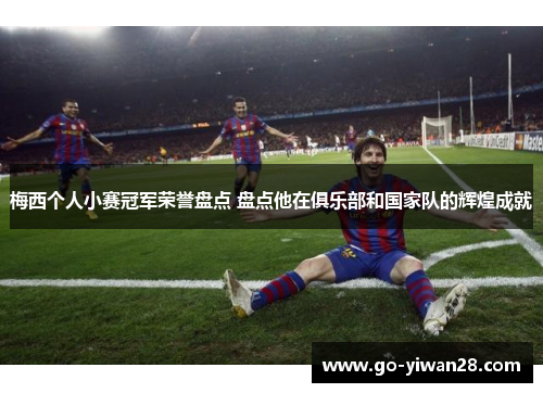 梅西个人小赛冠军荣誉盘点 盘点他在俱乐部和国家队的辉煌成就 梅西个人小赛冠军荣誉盘点 盘点他在俱乐部和国家队的辉煌成就