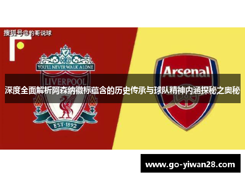深度全面解析阿森纳徽标蕴含的历史传承与球队精神内涵探秘之奥秘 深度全面解析阿森纳徽标蕴含的历史传承与球队精神内涵探秘之奥秘
