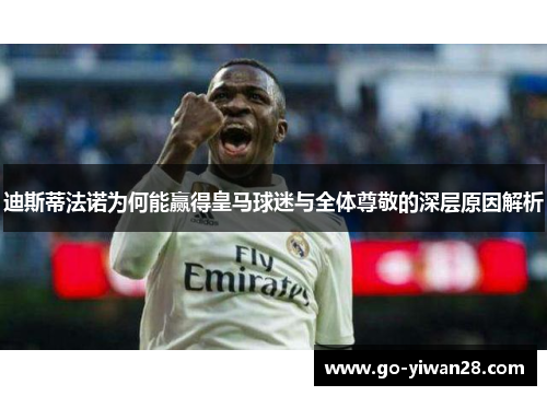 迪斯蒂法诺为何能赢得皇马球迷与全体尊敬的深层原因解析 迪斯蒂法诺为何能赢得皇马球迷与全体尊敬的深层原因解析