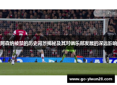 阿森纳被禁的历史背景揭秘及其对俱乐部发展的深远影响