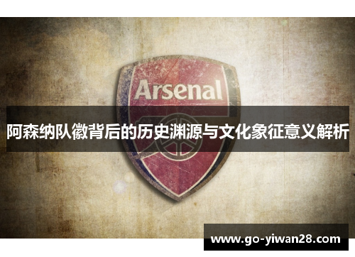 阿森纳队徽背后的历史渊源与文化象征意义解析 阿森纳队徽背后的历史渊源与文化象征意义解析