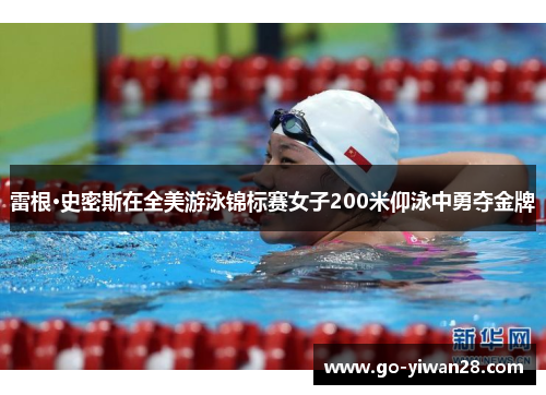雷根·史密斯在全美游泳锦标赛女子200米仰泳中勇夺金牌