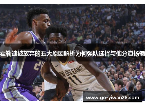 霍勒迪被放弃的五大原因解析为何强队选择与他分道扬镳