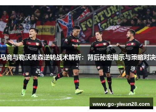 马竞与勒沃库森逆转战术解析：背后秘密揭示与策略对决
