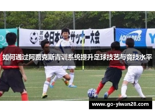 如何通过阿贾克斯青训系统提升足球技艺与竞技水平